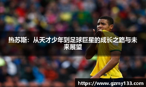 热苏斯:从天才少年到足球巨星的成长之路与未来展望